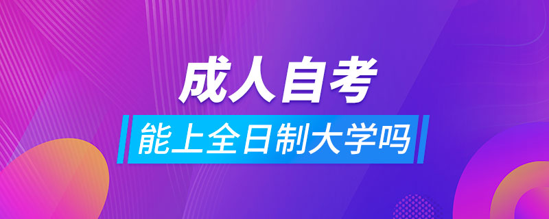 成人自考可以上全日制大学吗