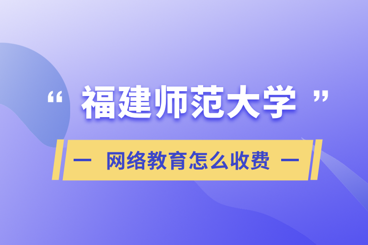 福建师范大学网络教育怎么收费