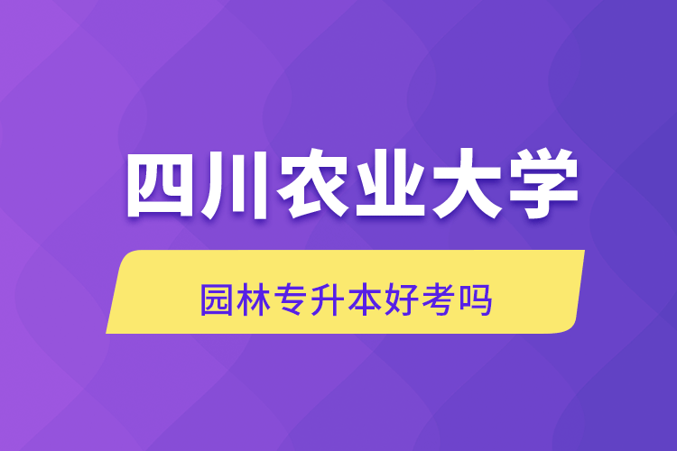 四川农业大学园林专升本好考吗