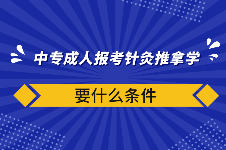 中专成人报考针灸推拿学要什么条件