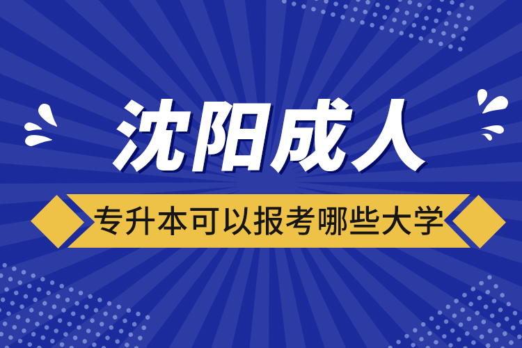 沈阳成人专升本可以报考哪些大学