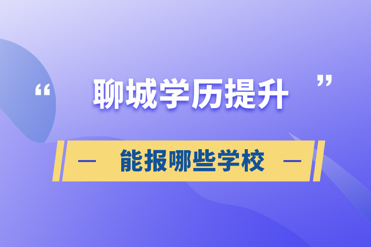 聊城学历提升能报哪些学校