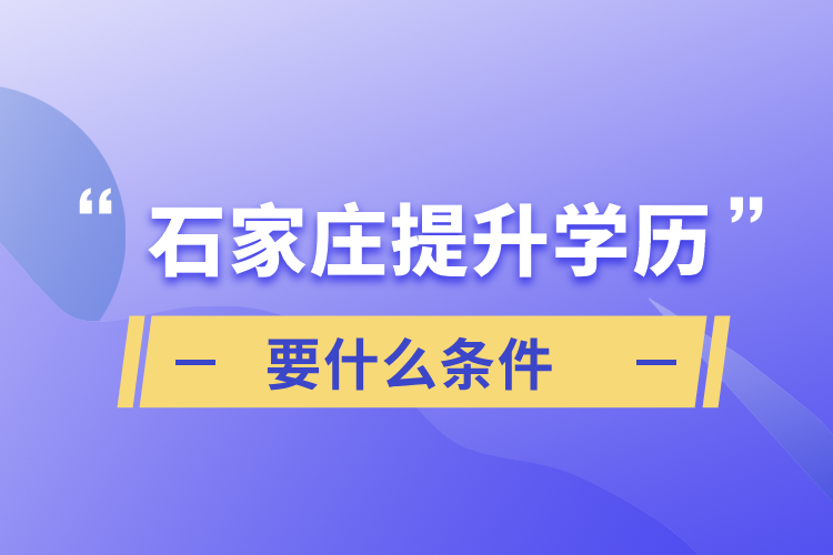 石家庄提升学历要什么条件