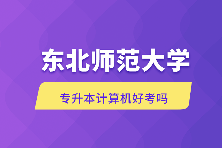 东北师范大学专升本计算机好考吗