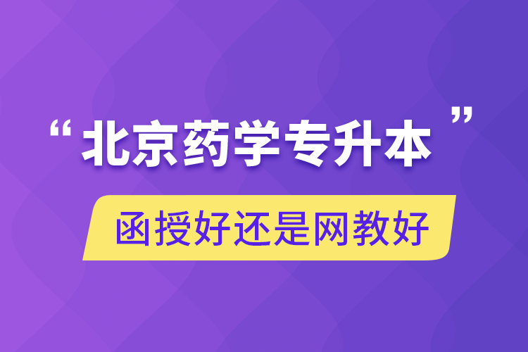 北京药学专升本函授好还是网教好