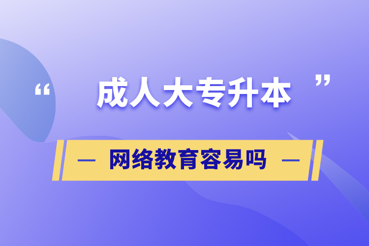 成人大专升本网络教育容易吗