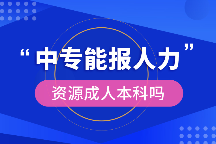 中专能报人力资源成人本科吗