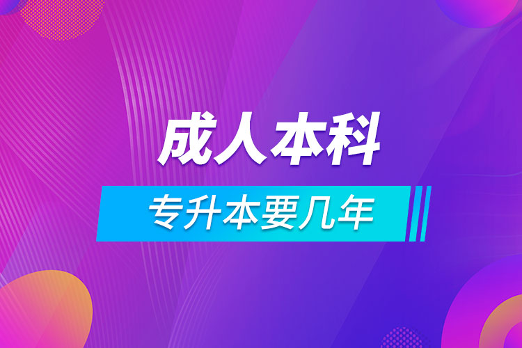 成人本科专升本要几年