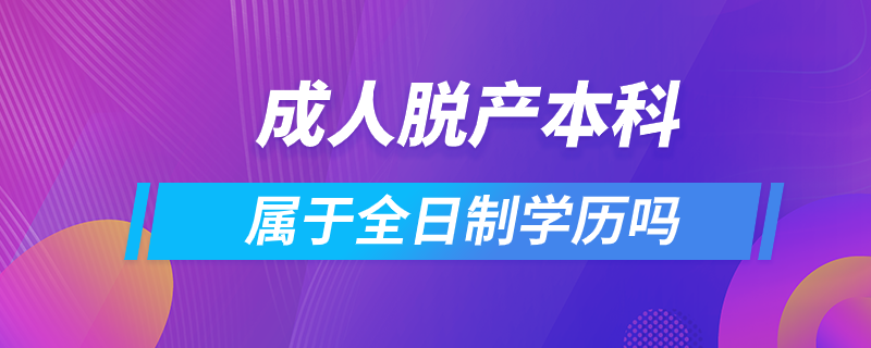 成人脱产本科属于全日制学历吗