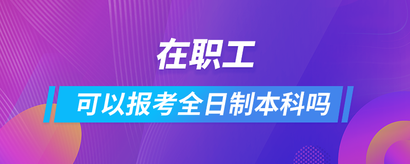 在职工可以报考全日制本科吗