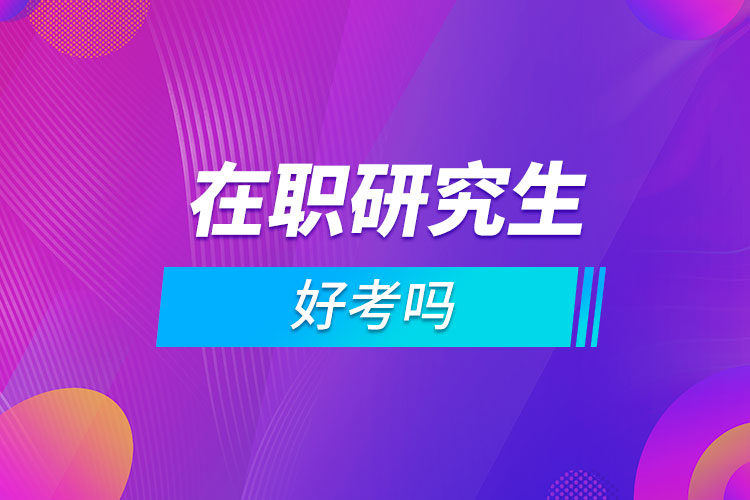 在职研究生好考吗