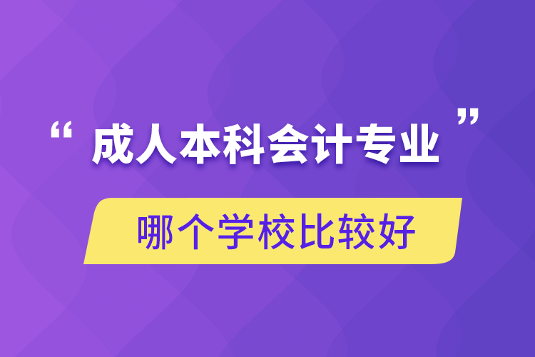 成人本科会计专业哪个学校比较好