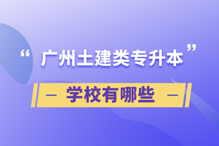 广州土建类专升本学校有哪些