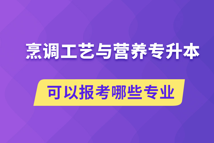 烹调工艺与营养专升本可以报考哪些专业