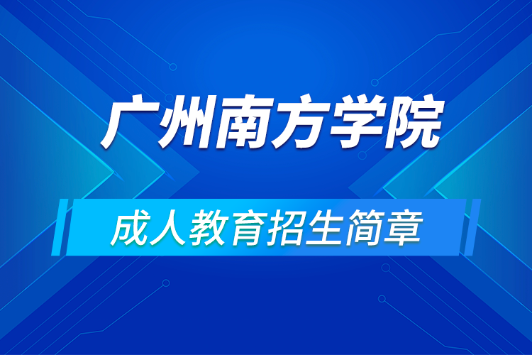 广州南方学院成人高等学历教育2021年招生简章