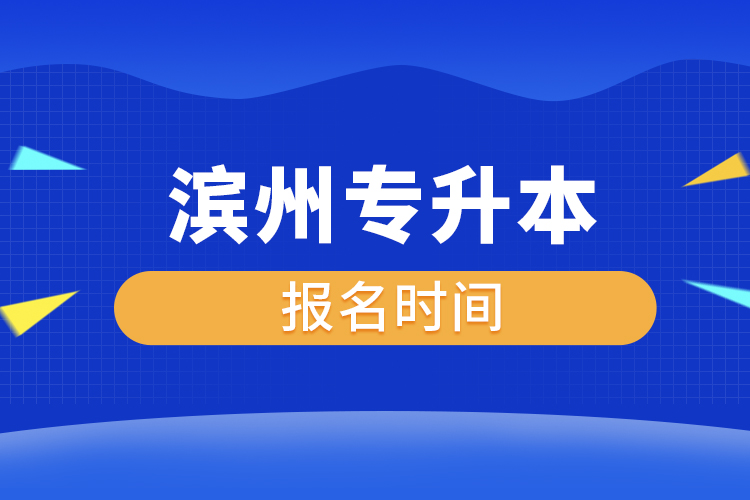 滨州专升本什么时候报名？