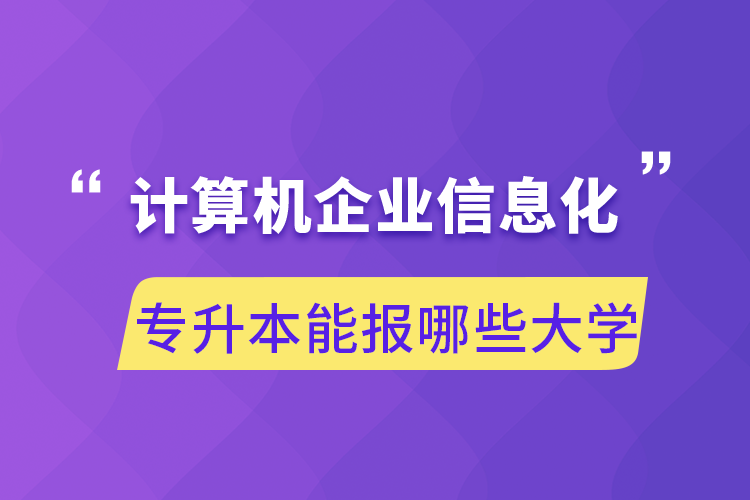 计算机企业信息化专升本能报哪些大学