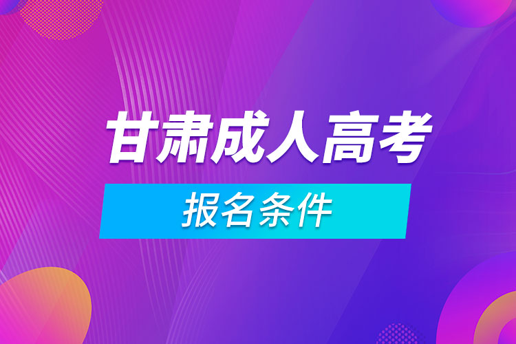 甘肃成人高考报名条件