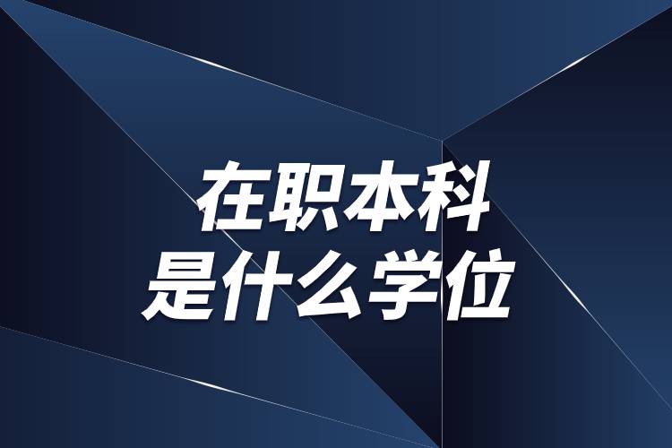 在职本科是什么学位