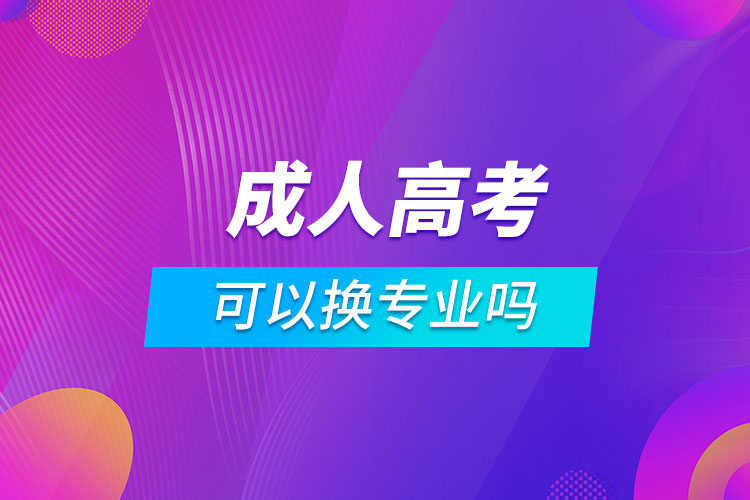 报考成人高考可以换专业吗