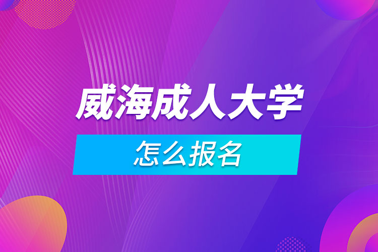 威海成人大学怎么报名