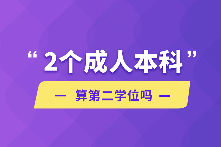 2个成人本科算第二学位吗