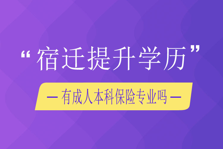 宿迁提升学历有成人本科保险专业吗