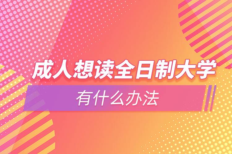 成人想读全日制大学有什么办法