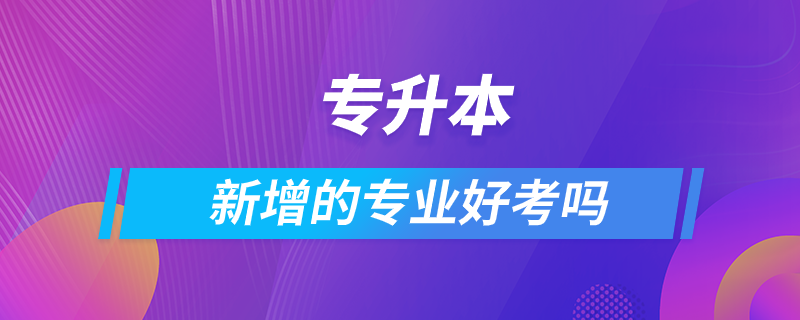 专升本新增的专业好考吗