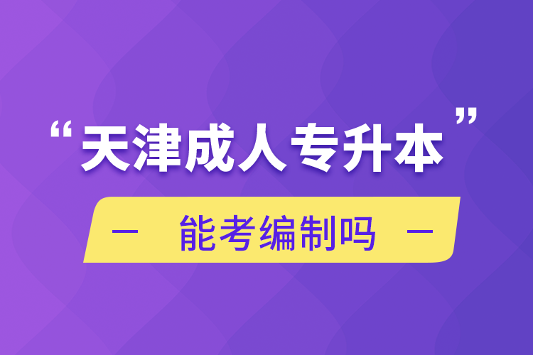 天津成人专升本能考编制吗