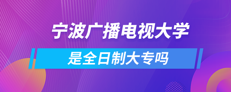 宁波广播电视大学是全日制大专吗