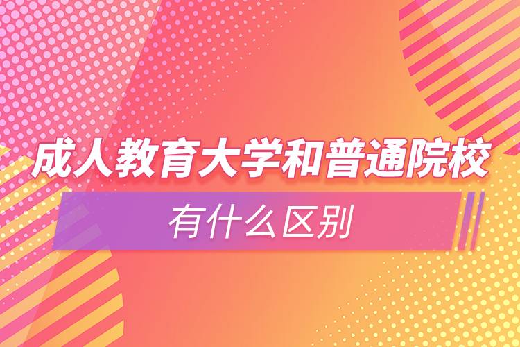 成人教育大学和普通院校有什么区别