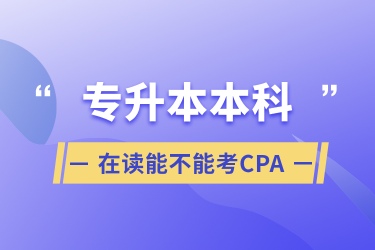 专升本本科在读能不能考CPA