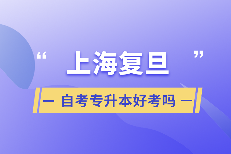 上海复旦自考专升本好考吗