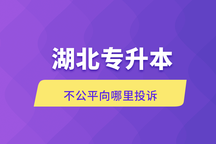 湖北专升本不公平向哪里投诉