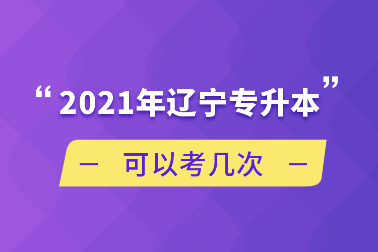 2021年辽宁专升本可以考几次