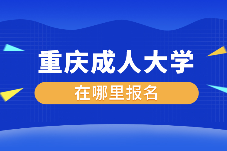 重庆成人大学在哪里报名