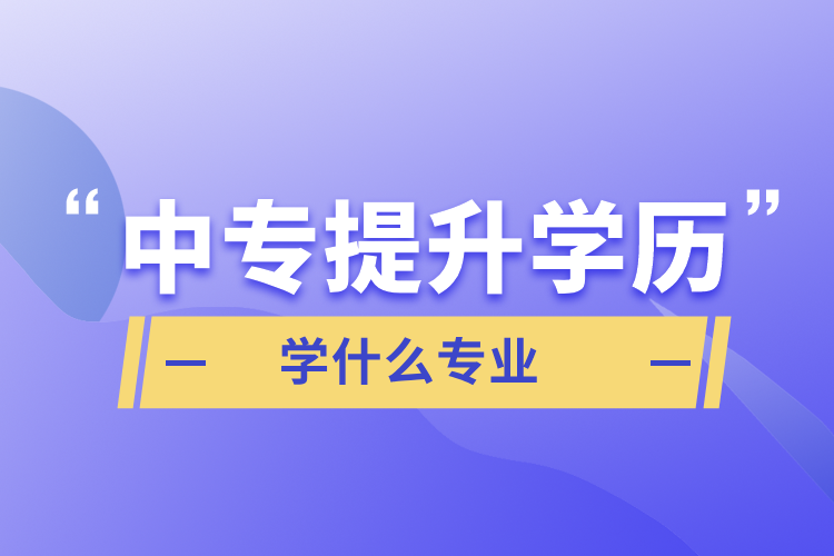 中专提升学历学什么专业