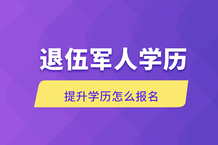 退伍军人学历提升学历怎么报名