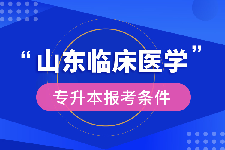 山东临床医学专升本报考条件