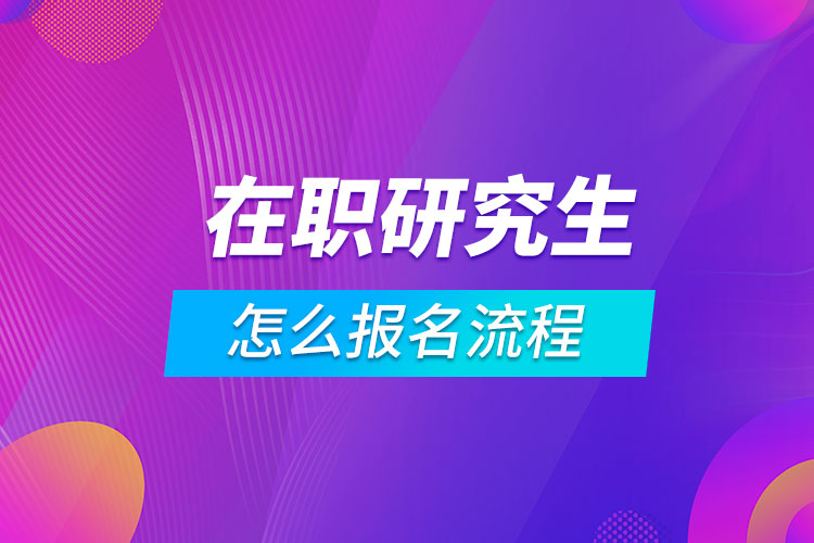 在职研究生怎么报名流程