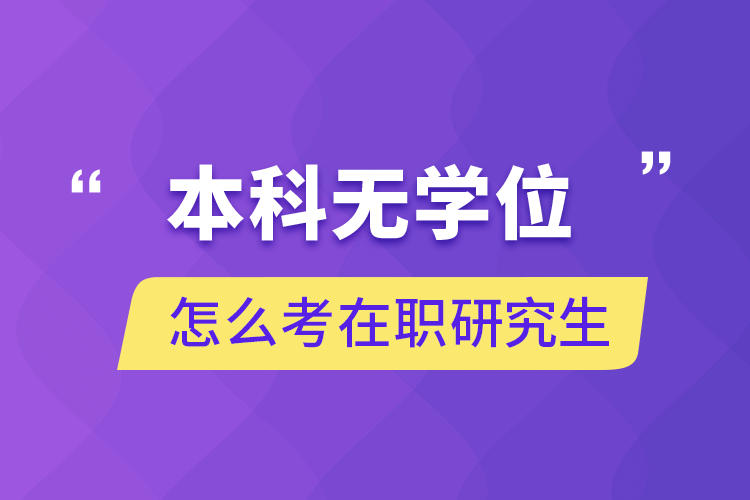 本科无学位怎么考在职研究生