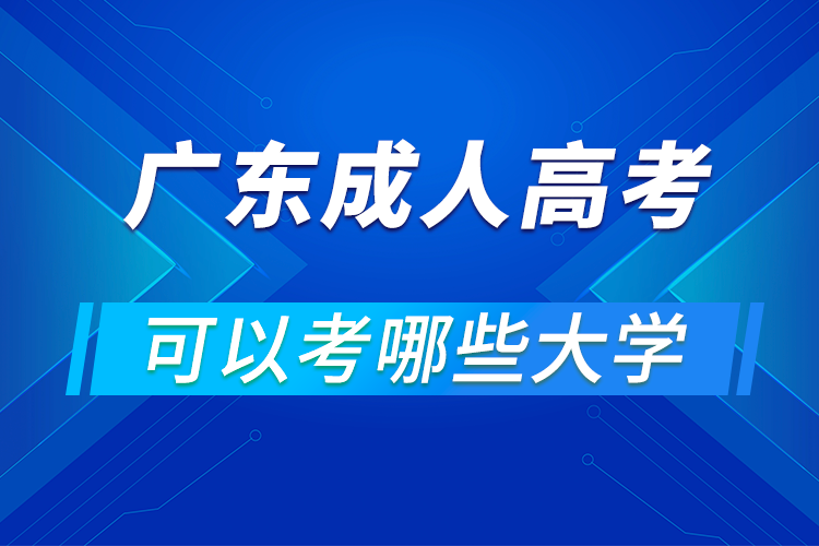 广东成人高考可以考哪些大学