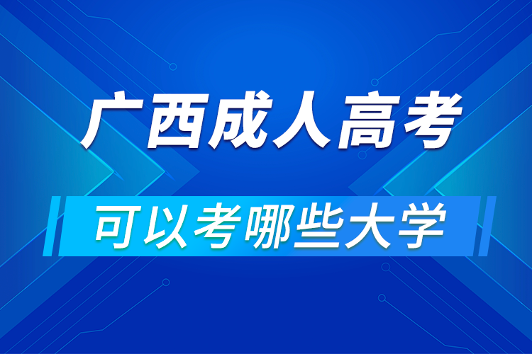 广西成人高考可以考哪些大学