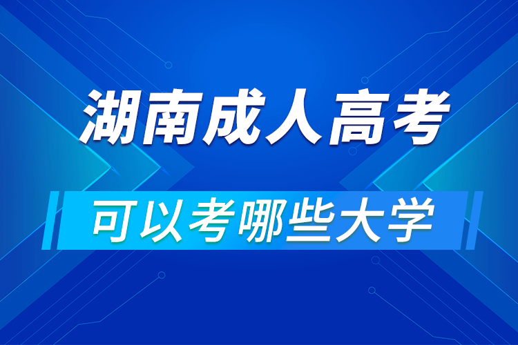 湖南成人高考可以考哪些大学