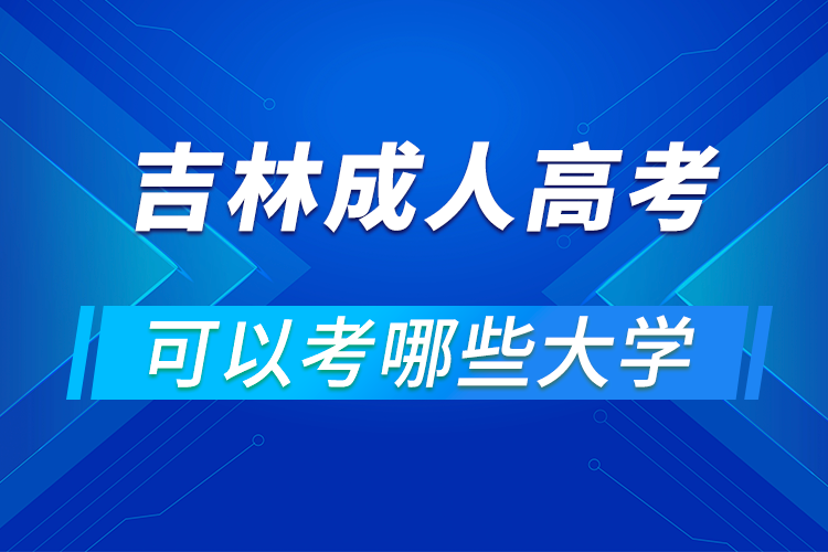 吉林成人高考可以考哪些大学