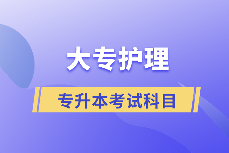 大专护理专升本考试科目