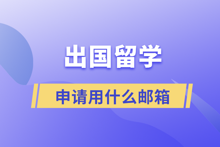 出国留学申请用什么邮箱