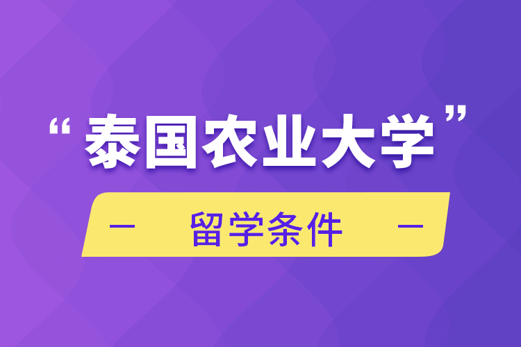 泰国农业大学留学条件