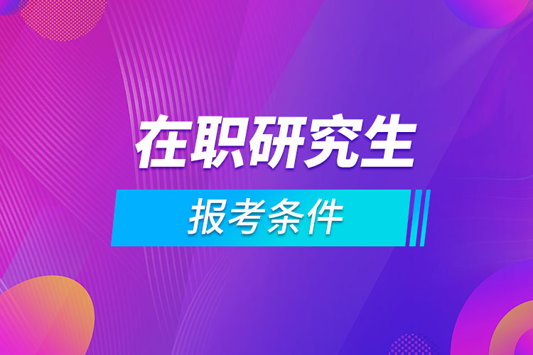 成人在职研究生报考条件